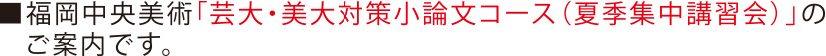 福岡中央美術「芸大・美大対策小論文コース（夏季集中講習会）」のご案内です。