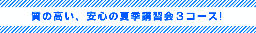 質の高い、安心の夏季講習会３コース!