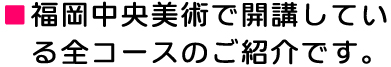 福岡中央美術で開講している、全コースのご紹介です。