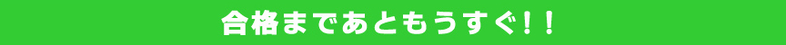 合格まであともうすぐ！