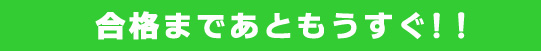 合格まであともうすぐ！